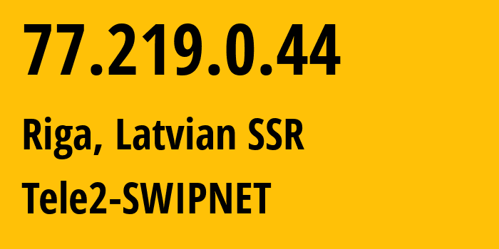 IP address 77.219.0.44 (Riga, Rīga, Latvian SSR) get location, coordinates on map, ISP provider AS1257 Tele2-SWIPNET // who is provider of ip address 77.219.0.44, whose IP address