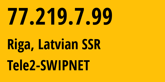 IP address 77.219.7.99 (Riga, Rīga, Latvian SSR) get location, coordinates on map, ISP provider AS1257 Tele2-SWIPNET // who is provider of ip address 77.219.7.99, whose IP address