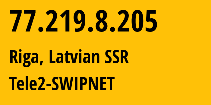 IP address 77.219.8.205 (Riga, Rīga, Latvian SSR) get location, coordinates on map, ISP provider AS1257 Tele2-SWIPNET // who is provider of ip address 77.219.8.205, whose IP address