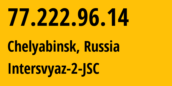 IP address 77.222.96.14 (Chelyabinsk, Chelyabinsk Oblast, Russia) get location, coordinates on map, ISP provider AS8369 Intersvyaz-2-JSC // who is provider of ip address 77.222.96.14, whose IP address