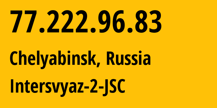 IP-адрес 77.222.96.83 (Челябинск, Челябинская, Россия) определить местоположение, координаты на карте, ISP провайдер AS8369 Intersvyaz-2-JSC // кто провайдер айпи-адреса 77.222.96.83