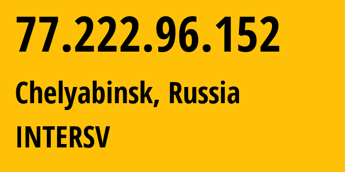 IP-адрес 77.222.96.152 (Челябинск, Челябинская, Россия) определить местоположение, координаты на карте, ISP провайдер AS8369 INTERSV // кто провайдер айпи-адреса 77.222.96.152