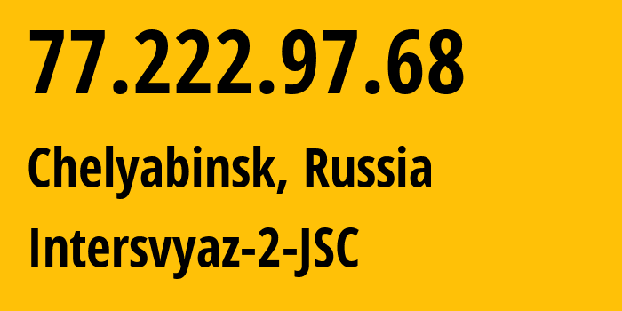 IP address 77.222.97.68 (Chelyabinsk, Chelyabinsk Oblast, Russia) get location, coordinates on map, ISP provider AS8369 Intersvyaz-2-JSC // who is provider of ip address 77.222.97.68, whose IP address