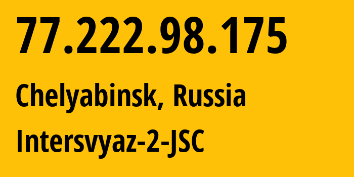 IP address 77.222.98.175 (Chelyabinsk, Chelyabinsk Oblast, Russia) get location, coordinates on map, ISP provider AS8369 Intersvyaz-2-JSC // who is provider of ip address 77.222.98.175, whose IP address