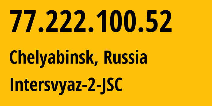 IP-адрес 77.222.100.52 (Челябинск, Челябинская, Россия) определить местоположение, координаты на карте, ISP провайдер AS8369 Intersvyaz-2-JSC // кто провайдер айпи-адреса 77.222.100.52