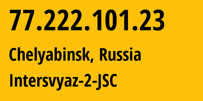 IP address 77.222.101.23 (Chelyabinsk, Chelyabinsk Oblast, Russia) get location, coordinates on map, ISP provider AS8369 Intersvyaz-2-JSC // who is provider of ip address 77.222.101.23, whose IP address