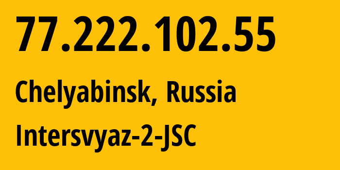 IP address 77.222.102.55 (Chelyabinsk, Chelyabinsk Oblast, Russia) get location, coordinates on map, ISP provider AS8369 Intersvyaz-2-JSC // who is provider of ip address 77.222.102.55, whose IP address