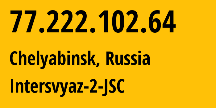 IP address 77.222.102.64 (Chelyabinsk, Chelyabinsk Oblast, Russia) get location, coordinates on map, ISP provider AS8369 Intersvyaz-2-JSC // who is provider of ip address 77.222.102.64, whose IP address