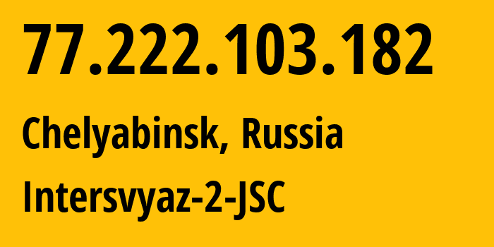 IP-адрес 77.222.103.182 (Челябинск, Челябинская, Россия) определить местоположение, координаты на карте, ISP провайдер AS8369 Intersvyaz-2-JSC // кто провайдер айпи-адреса 77.222.103.182