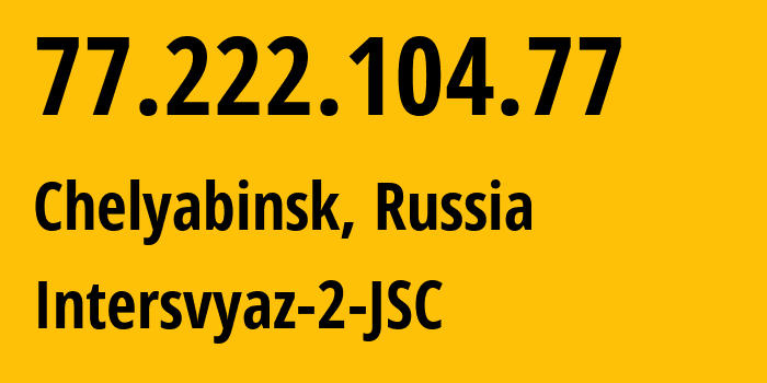 IP-адрес 77.222.104.77 (Челябинск, Челябинская, Россия) определить местоположение, координаты на карте, ISP провайдер AS8369 Intersvyaz-2-JSC // кто провайдер айпи-адреса 77.222.104.77