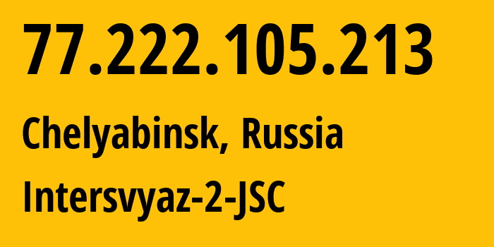 IP address 77.222.105.213 (Chelyabinsk, Chelyabinsk Oblast, Russia) get location, coordinates on map, ISP provider AS8369 Intersvyaz-2-JSC // who is provider of ip address 77.222.105.213, whose IP address