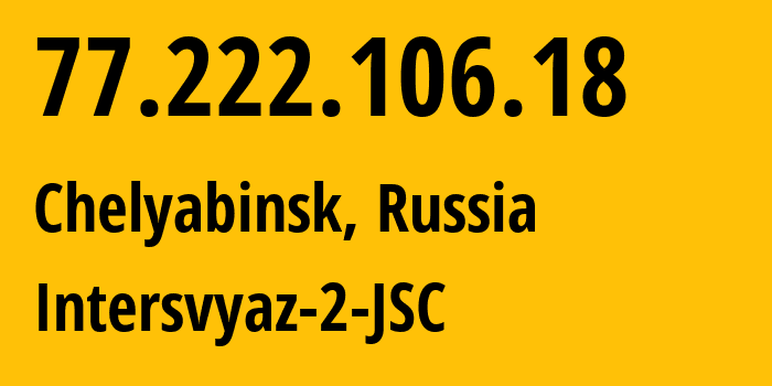 IP-адрес 77.222.106.18 (Челябинск, Челябинская, Россия) определить местоположение, координаты на карте, ISP провайдер AS8369 Intersvyaz-2-JSC // кто провайдер айпи-адреса 77.222.106.18