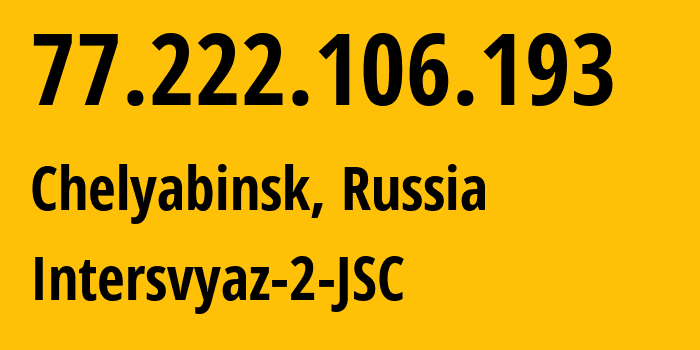 IP address 77.222.106.193 (Chelyabinsk, Chelyabinsk Oblast, Russia) get location, coordinates on map, ISP provider AS8369 Intersvyaz-2-JSC // who is provider of ip address 77.222.106.193, whose IP address