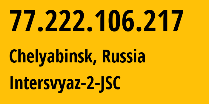 IP-адрес 77.222.106.217 (Челябинск, Челябинская, Россия) определить местоположение, координаты на карте, ISP провайдер AS8369 Intersvyaz-2-JSC // кто провайдер айпи-адреса 77.222.106.217