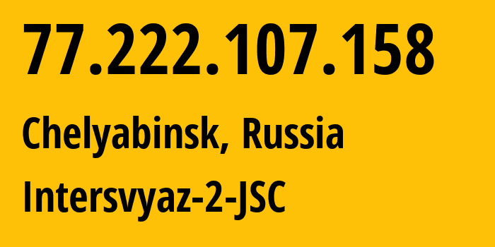 IP address 77.222.107.158 (Chelyabinsk, Chelyabinsk Oblast, Russia) get location, coordinates on map, ISP provider AS8369 Intersvyaz-2-JSC // who is provider of ip address 77.222.107.158, whose IP address