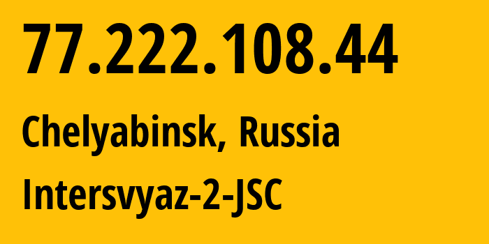 IP-адрес 77.222.108.44 (Челябинск, Челябинская, Россия) определить местоположение, координаты на карте, ISP провайдер AS8369 Intersvyaz-2-JSC // кто провайдер айпи-адреса 77.222.108.44