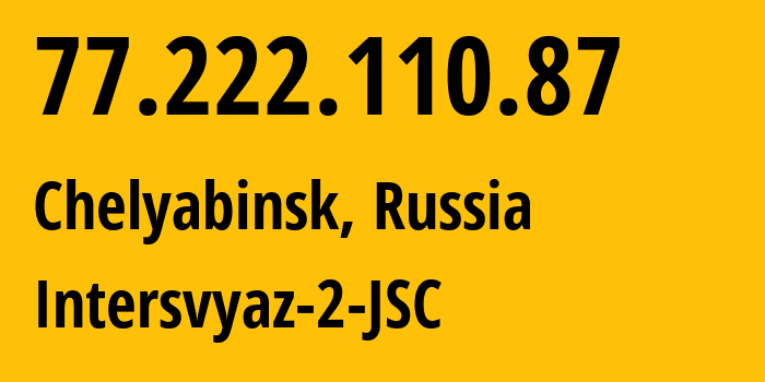 IP address 77.222.110.87 (Chelyabinsk, Chelyabinsk Oblast, Russia) get location, coordinates on map, ISP provider AS8369 Intersvyaz-2-JSC // who is provider of ip address 77.222.110.87, whose IP address