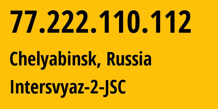 IP-адрес 77.222.110.112 (Челябинск, Челябинская, Россия) определить местоположение, координаты на карте, ISP провайдер AS8369 Intersvyaz-2-JSC // кто провайдер айпи-адреса 77.222.110.112