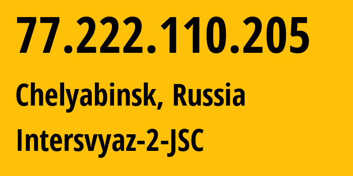 IP-адрес 77.222.110.205 (Челябинск, Челябинская, Россия) определить местоположение, координаты на карте, ISP провайдер AS8369 Intersvyaz-2-JSC // кто провайдер айпи-адреса 77.222.110.205