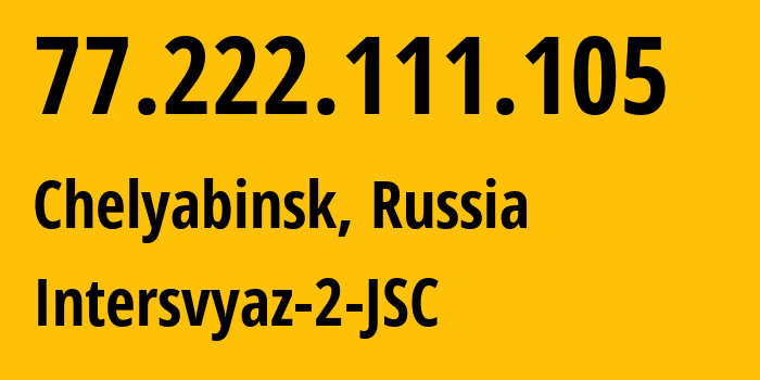 IP address 77.222.111.105 (Chelyabinsk, Chelyabinsk Oblast, Russia) get location, coordinates on map, ISP provider AS8369 Intersvyaz-2-JSC // who is provider of ip address 77.222.111.105, whose IP address