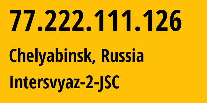 IP address 77.222.111.126 (Chelyabinsk, Chelyabinsk Oblast, Russia) get location, coordinates on map, ISP provider AS8369 Intersvyaz-2-JSC // who is provider of ip address 77.222.111.126, whose IP address