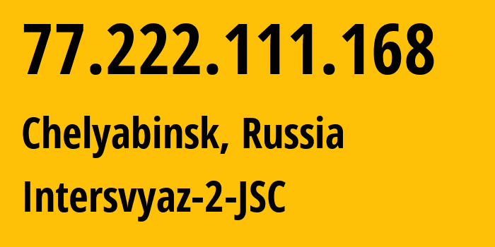 IP address 77.222.111.168 (Chelyabinsk, Chelyabinsk Oblast, Russia) get location, coordinates on map, ISP provider AS8369 Intersvyaz-2-JSC // who is provider of ip address 77.222.111.168, whose IP address