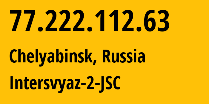 IP-адрес 77.222.112.63 (Челябинск, Челябинская, Россия) определить местоположение, координаты на карте, ISP провайдер AS8369 Intersvyaz-2-JSC // кто провайдер айпи-адреса 77.222.112.63