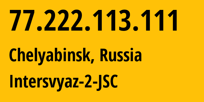 IP address 77.222.113.111 (Chelyabinsk, Chelyabinsk Oblast, Russia) get location, coordinates on map, ISP provider AS8369 Intersvyaz-2-JSC // who is provider of ip address 77.222.113.111, whose IP address