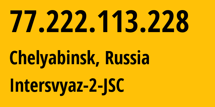 IP address 77.222.113.228 (Chelyabinsk, Chelyabinsk Oblast, Russia) get location, coordinates on map, ISP provider AS8369 Intersvyaz-2-JSC // who is provider of ip address 77.222.113.228, whose IP address