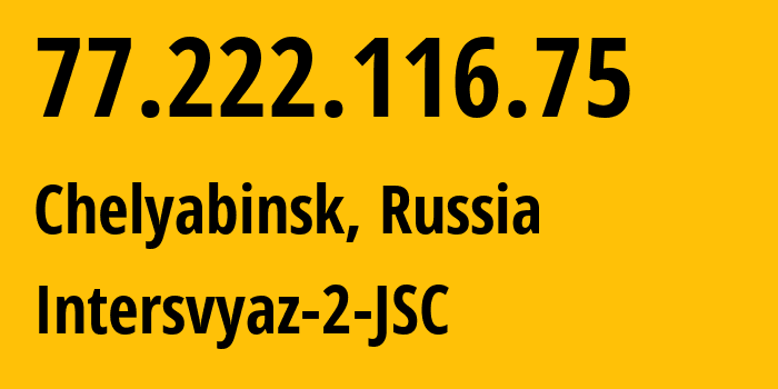 IP-адрес 77.222.116.75 (Челябинск, Челябинская, Россия) определить местоположение, координаты на карте, ISP провайдер AS8369 Intersvyaz-2-JSC // кто провайдер айпи-адреса 77.222.116.75