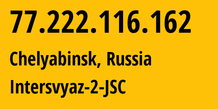 IP address 77.222.116.162 (Chelyabinsk, Chelyabinsk Oblast, Russia) get location, coordinates on map, ISP provider AS8369 Intersvyaz-2-JSC // who is provider of ip address 77.222.116.162, whose IP address