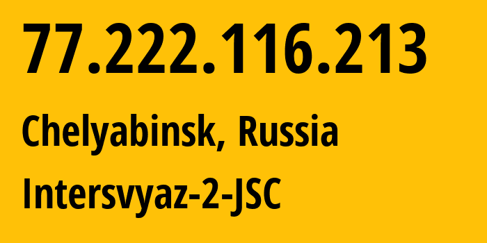 IP address 77.222.116.213 (Chelyabinsk, Chelyabinsk Oblast, Russia) get location, coordinates on map, ISP provider AS8369 Intersvyaz-2-JSC // who is provider of ip address 77.222.116.213, whose IP address