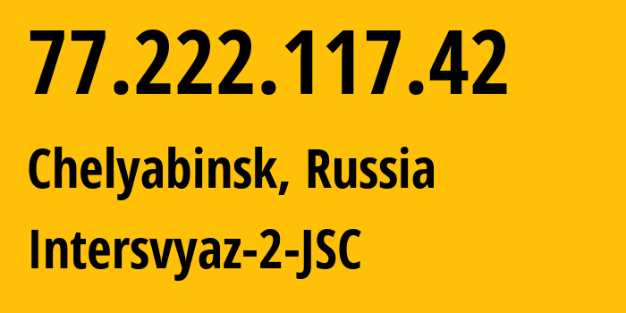 IP address 77.222.117.42 (Chelyabinsk, Chelyabinsk Oblast, Russia) get location, coordinates on map, ISP provider AS8369 Intersvyaz-2-JSC // who is provider of ip address 77.222.117.42, whose IP address