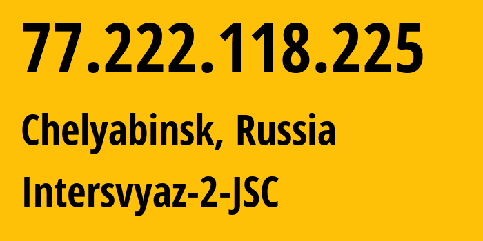 IP-адрес 77.222.118.225 (Челябинск, Челябинская, Россия) определить местоположение, координаты на карте, ISP провайдер AS8369 Intersvyaz-2-JSC // кто провайдер айпи-адреса 77.222.118.225