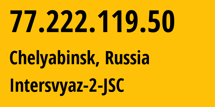 IP-адрес 77.222.119.50 (Челябинск, Челябинская, Россия) определить местоположение, координаты на карте, ISP провайдер AS8369 Intersvyaz-2-JSC // кто провайдер айпи-адреса 77.222.119.50