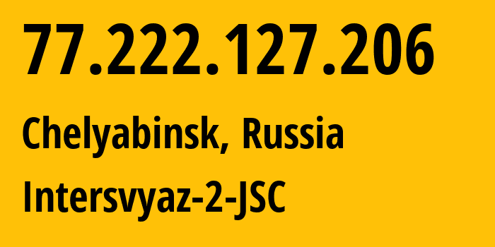 IP address 77.222.127.206 (Chelyabinsk, Chelyabinsk Oblast, Russia) get location, coordinates on map, ISP provider AS8369 Intersvyaz-2-JSC // who is provider of ip address 77.222.127.206, whose IP address