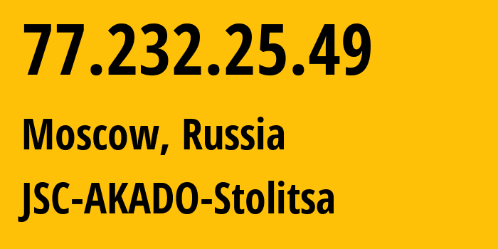 IP-адрес 77.232.25.49 (Москва, Москва, Россия) определить местоположение, координаты на карте, ISP провайдер AS15582 JSC-AKADO-Stolitsa // кто провайдер айпи-адреса 77.232.25.49