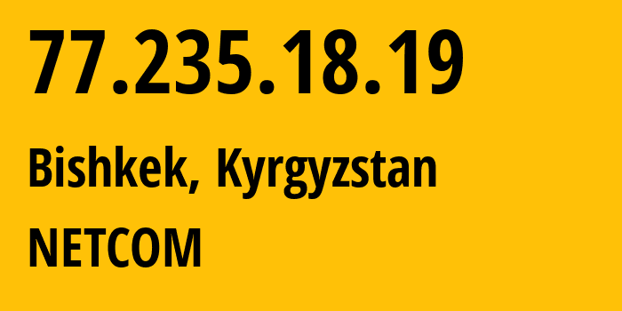 IP address 77.235.18.19 (Bishkek, Gorod Bishkek, Kyrgyzstan) get location, coordinates on map, ISP provider AS41750 NETCOM // who is provider of ip address 77.235.18.19, whose IP address