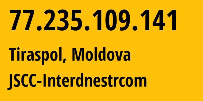 IP address 77.235.109.141 (Tiraspol, Administrative-Territorial Units of the Left Bank of the Dniester, Moldova) get location, coordinates on map, ISP provider AS1547 JSCC-Interdnestrcom // who is provider of ip address 77.235.109.141, whose IP address