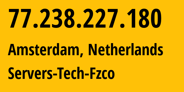 IP address 77.238.227.180 (Amsterdam, North Holland, Netherlands) get location, coordinates on map, ISP provider AS216071 Servers-Tech-Fzco // who is provider of ip address 77.238.227.180, whose IP address