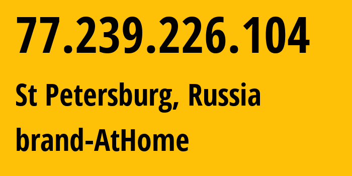 IP-адрес 77.239.226.104 (Санкт-Петербург, Санкт-Петербург, Россия) определить местоположение, координаты на карте, ISP провайдер AS39102 brand-AtHome // кто провайдер айпи-адреса 77.239.226.104