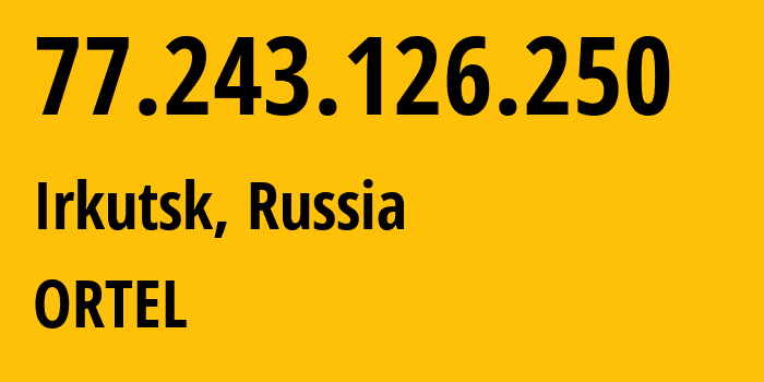 IP-адрес 77.243.126.250 (Иркутск, Иркутская Область, Россия) определить местоположение, координаты на карте, ISP провайдер AS207228 ORTEL // кто провайдер айпи-адреса 77.243.126.250