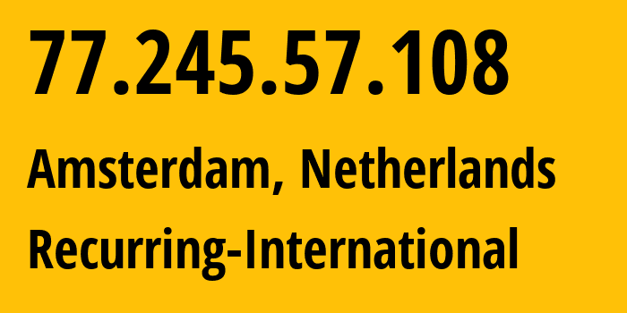 IP address 77.245.57.108 (Amsterdam, North Holland, Netherlands) get location, coordinates on map, ISP provider AS36057 Recurring-International // who is provider of ip address 77.245.57.108, whose IP address