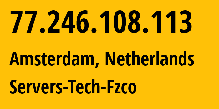 IP address 77.246.108.113 (Amsterdam, North Holland, Netherlands) get location, coordinates on map, ISP provider AS216071 Servers-Tech-Fzco // who is provider of ip address 77.246.108.113, whose IP address