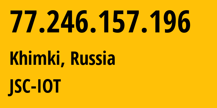 IP-адрес 77.246.157.196 (Химки, Московская область, Россия) определить местоположение, координаты на карте, ISP провайдер AS29182 JSC-IOT // кто провайдер айпи-адреса 77.246.157.196