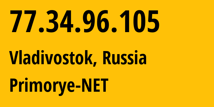 IP-адрес 77.34.96.105 (Владивосток, Приморский Край, Россия) определить местоположение, координаты на карте, ISP провайдер AS12389 Primorye-NET // кто провайдер айпи-адреса 77.34.96.105