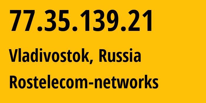 IP address 77.35.139.21 (Vladivostok, Primorye, Russia) get location, coordinates on map, ISP provider AS12389 Rostelecom-networks // who is provider of ip address 77.35.139.21, whose IP address