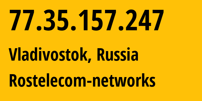 IP address 77.35.157.247 (Vladivostok, Primorye, Russia) get location, coordinates on map, ISP provider AS12389 Rostelecom-networks // who is provider of ip address 77.35.157.247, whose IP address