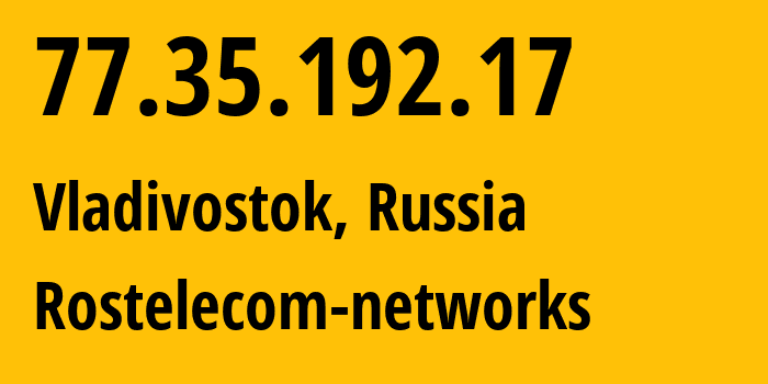 IP-адрес 77.35.192.17 (Владивосток, Приморский Край, Россия) определить местоположение, координаты на карте, ISP провайдер AS12389 Rostelecom-networks // кто провайдер айпи-адреса 77.35.192.17