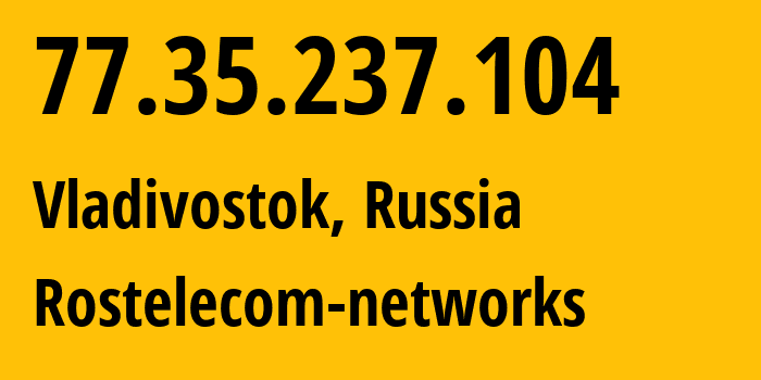 IP-адрес 77.35.237.104 (Владивосток, Приморский Край, Россия) определить местоположение, координаты на карте, ISP провайдер AS12389 Rostelecom-networks // кто провайдер айпи-адреса 77.35.237.104